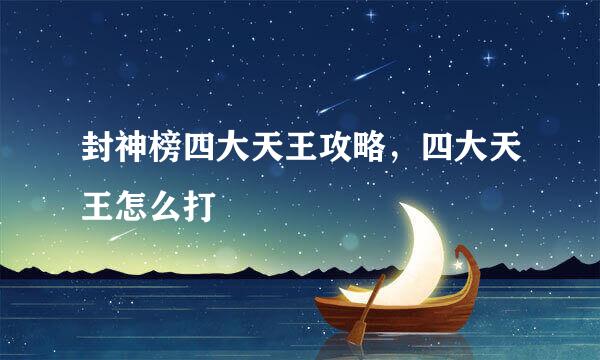 封神榜四大天王攻略，四大天王怎么打