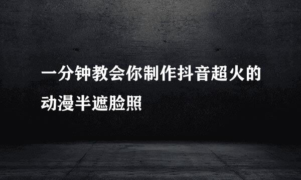 一分钟教会你制作抖音超火的动漫半遮脸照