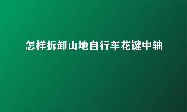 怎样拆卸山地自行车花键中轴
