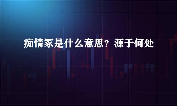痴情冢是什么意思？源于何处