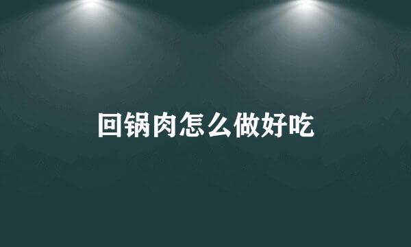 回锅肉怎么做好吃