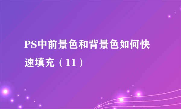 PS中前景色和背景色如何快速填充（11）