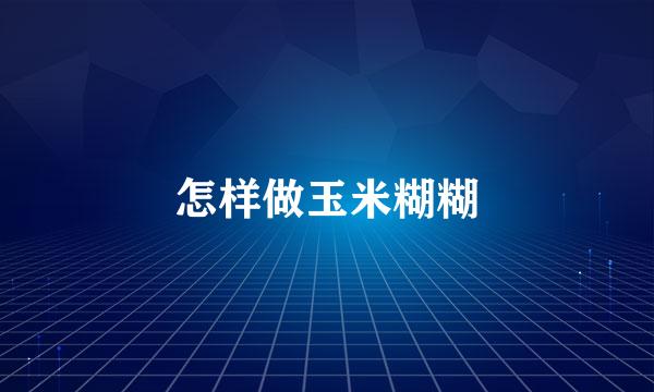 怎样做玉米糊糊