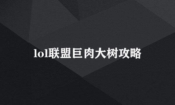 lol联盟巨肉大树攻略