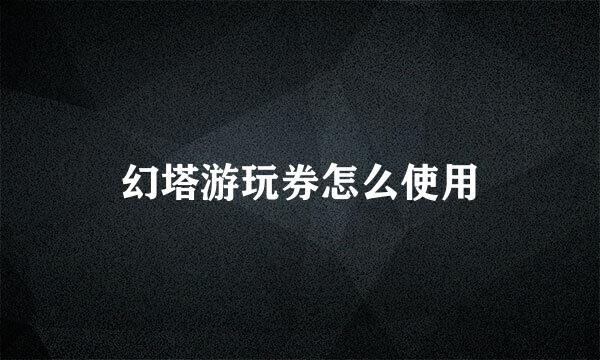 幻塔游玩券怎么使用