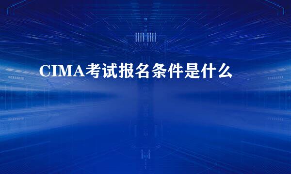 CIMA考试报名条件是什么