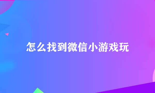 怎么找到微信小游戏玩