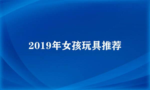 2019年女孩玩具推荐