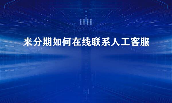 来分期如何在线联系人工客服