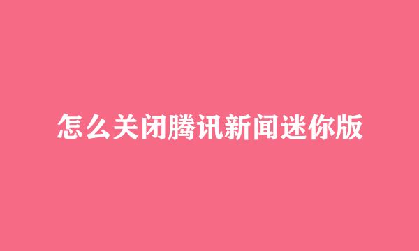 怎么关闭腾讯新闻迷你版