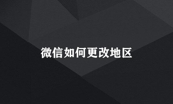 微信如何更改地区