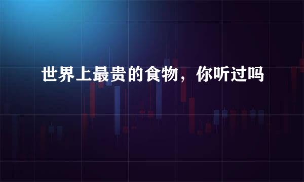 世界上最贵的食物，你听过吗