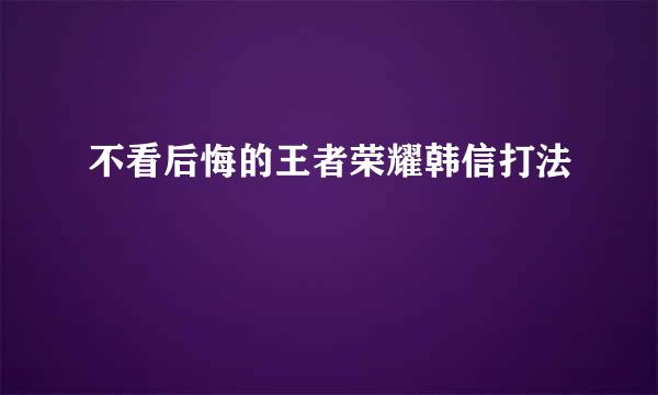 不看后悔的王者荣耀韩信打法