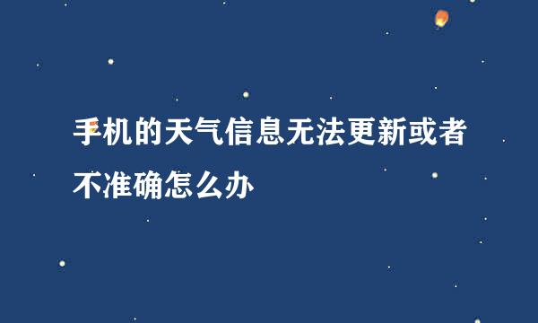 手机的天气信息无法更新或者不准确怎么办