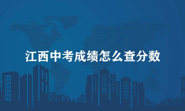 江西中考成绩怎么查分数
