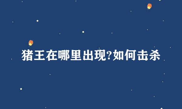 猪王在哪里出现?如何击杀
