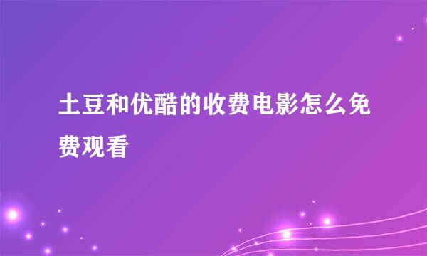 土豆和优酷的收费电影怎么免费观看