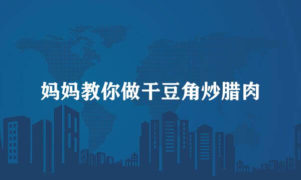 妈妈教你做干豆角炒腊肉