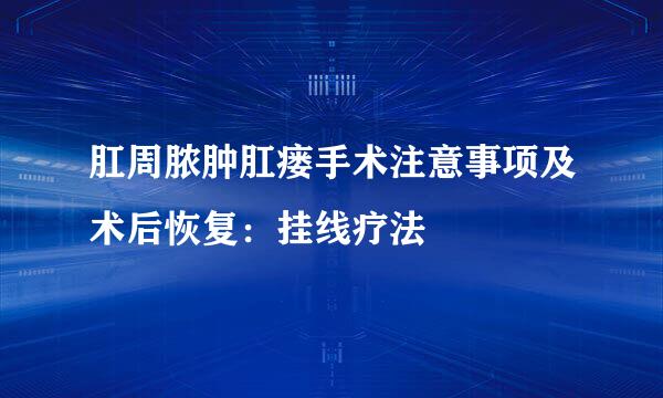 肛周脓肿肛瘘手术注意事项及术后恢复：挂线疗法
