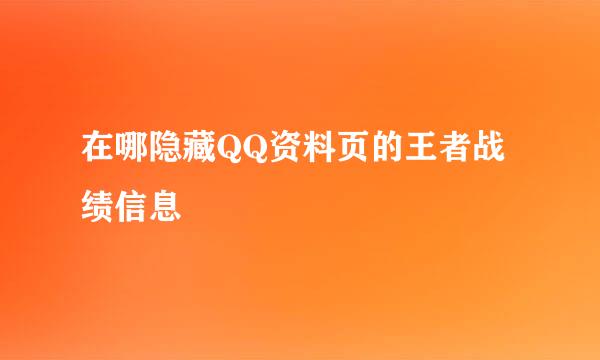 在哪隐藏QQ资料页的王者战绩信息