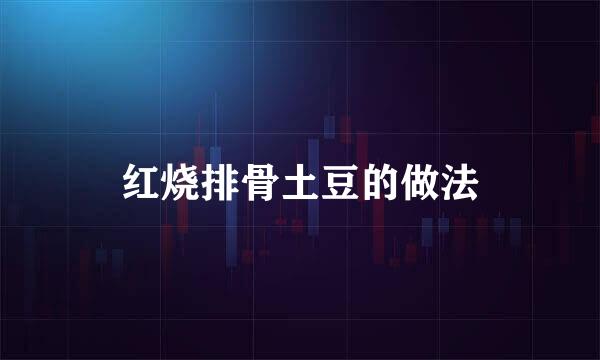 红烧排骨土豆的做法