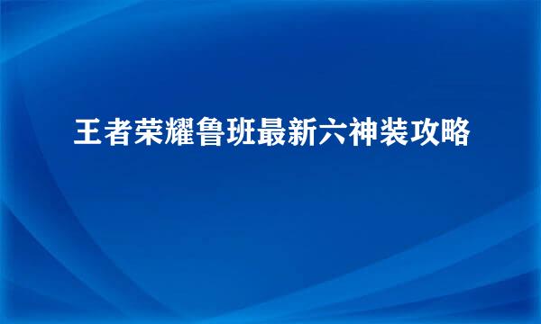 王者荣耀鲁班最新六神装攻略