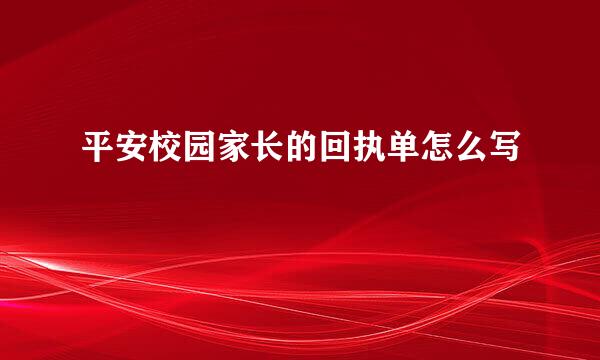 平安校园家长的回执单怎么写