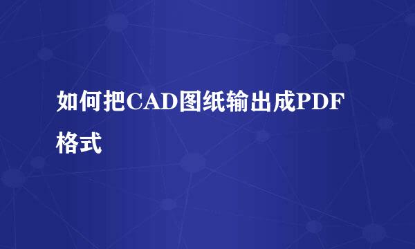如何把CAD图纸输出成PDF格式
