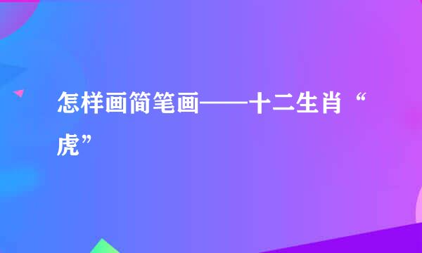 怎样画简笔画——十二生肖“虎”
