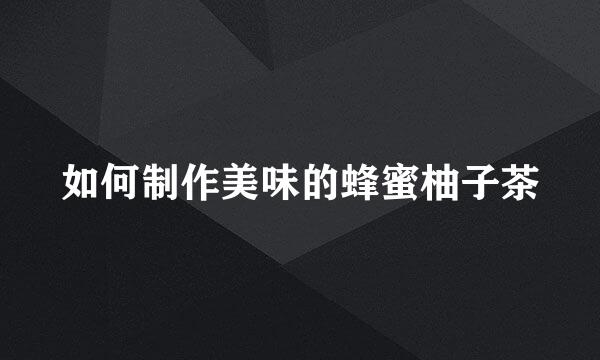 如何制作美味的蜂蜜柚子茶