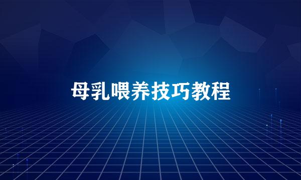 母乳喂养技巧教程