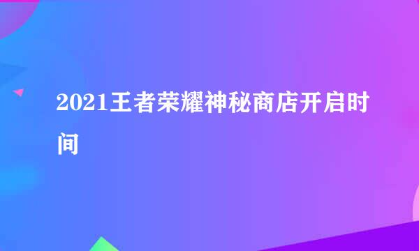 2021王者荣耀神秘商店开启时间