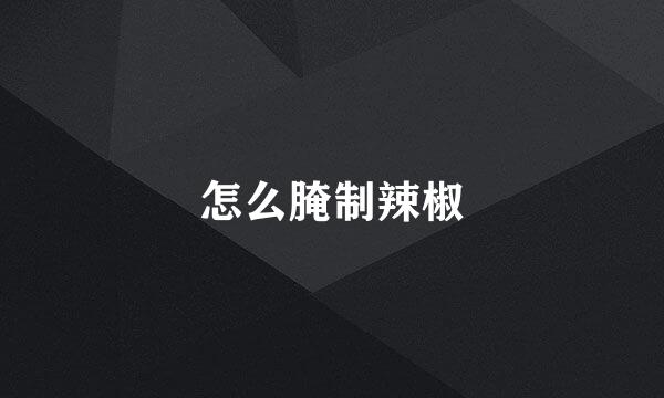 怎么腌制辣椒