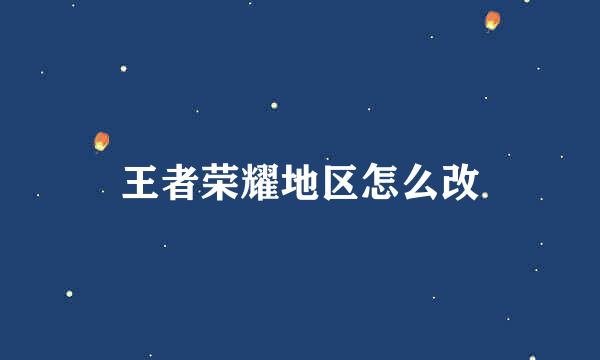 王者荣耀地区怎么改