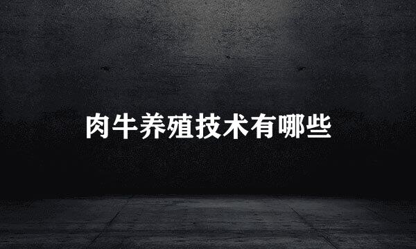 肉牛养殖技术有哪些