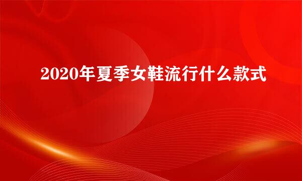 2020年夏季女鞋流行什么款式