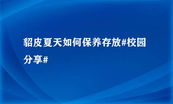 貂皮夏天如何保养存放#校园分享#