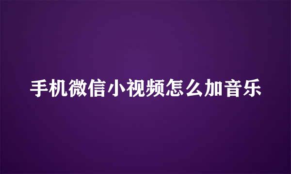 手机微信小视频怎么加音乐