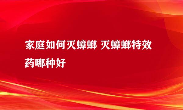 家庭如何灭蟑螂 灭蟑螂特效药哪种好