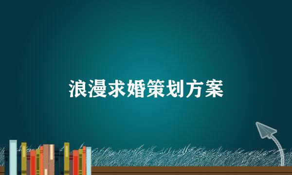 浪漫求婚策划方案