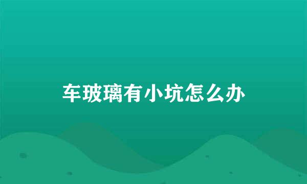 车玻璃有小坑怎么办