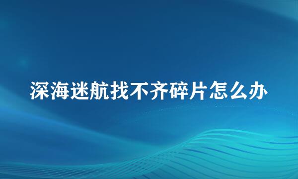 深海迷航找不齐碎片怎么办