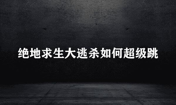 绝地求生大逃杀如何超级跳