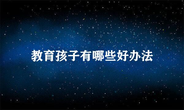 教育孩子有哪些好办法