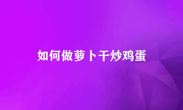 如何做萝卜干炒鸡蛋