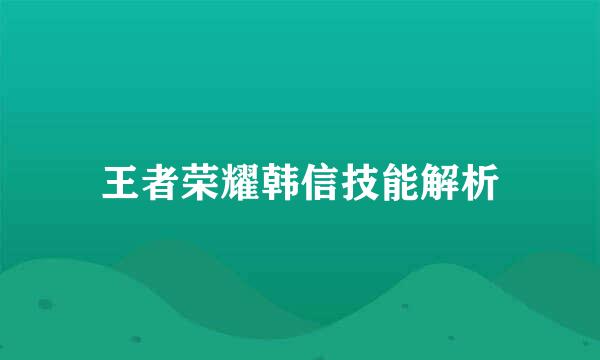 王者荣耀韩信技能解析