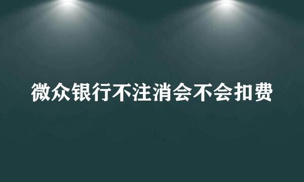 微众银行不注消会不会扣费