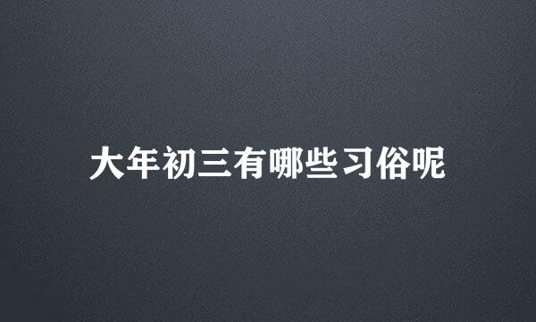 大年初三有哪些习俗呢