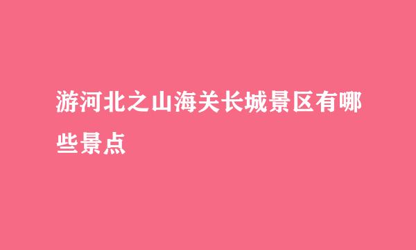 游河北之山海关长城景区有哪些景点