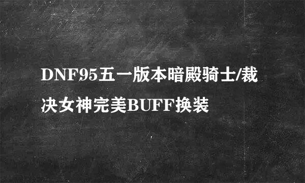 DNF95五一版本暗殿骑士/裁决女神完美BUFF换装